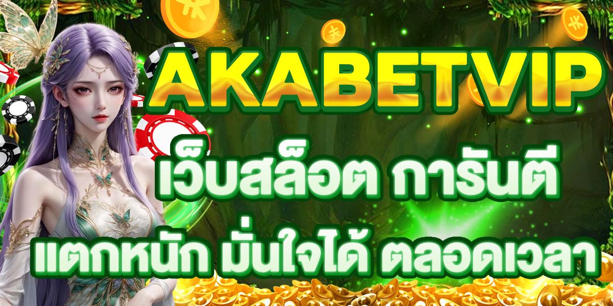 AKABETVIP เว็บสล็อต การันตี แตกหนัก มั่นใจได้ ตลอดเวลา